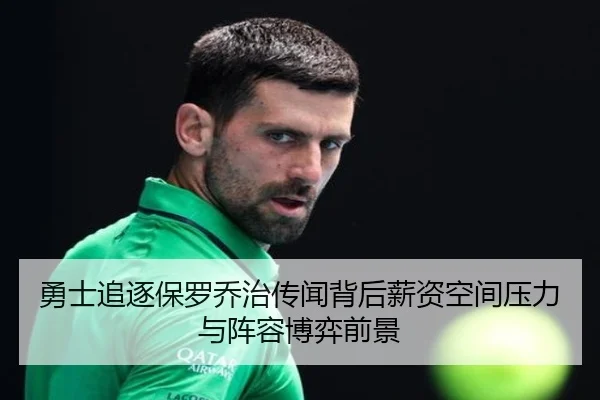 勇士追逐保罗乔治传闻背后薪资空间压力与阵容博弈前景