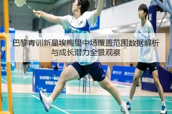 巴黎青训新星埃梅里中场覆盖范围数据解析与成长潜力全景观察