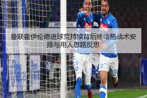 曼联霍伊伦德进球荒持续背后滕哈格战术安排与用人思路反思