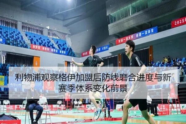 利物浦观察格伊加盟后防线磨合进度与新赛季体系变化前景